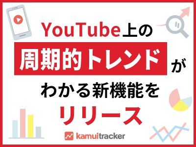 YouTube上の「周期的トレンド」がわかる新機能をリリース ― 動画SNSデータ分析ツール「kamui tracker」