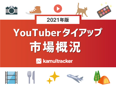 2021年版YouTuberタイアップ市場データを公開！ ― kamui tracker調べ