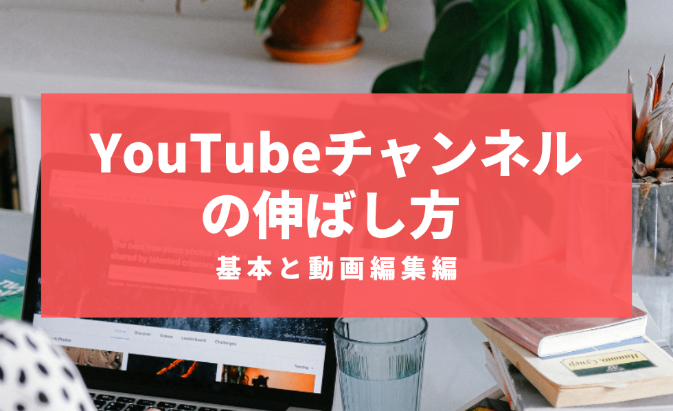 YouTubeチャンネルの伸ばし方　基本と動画編集編