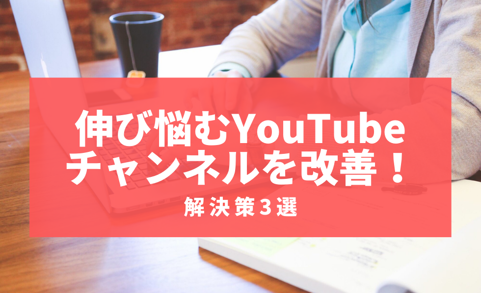 伸び悩むYouTubeチャンネルを改善！解決策3選