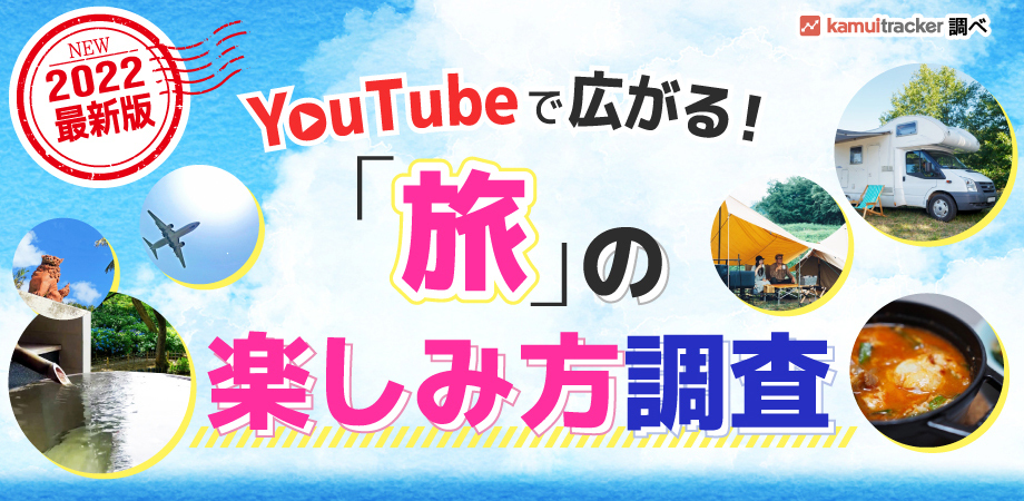 YouTubeで広がる！「旅」の楽しみ方調査2022年最新版 -YouTubeデータ分析ツール「kamui tracker」調べ-
