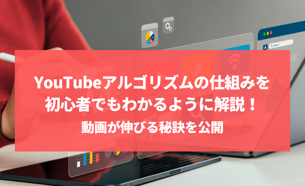 YouTubeアルゴリズムの仕組みを初心者でもわかるように解説！動画が伸びる秘訣を公開